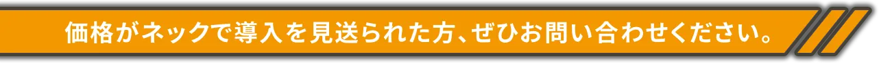 価格がネックで導入を見送られた方、ぜひお問い合わせください。
